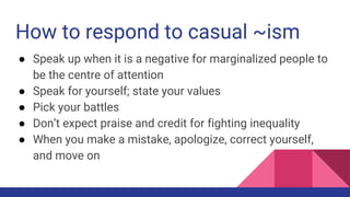 How to respond to casual ~ism
● Speak up when it is a negative for marginalized people to
be the centre of attention
● Spe...