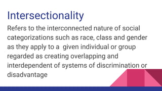 Intersectionality
Refers to the interconnected nature of social
categorizations such as race, class and gender
as they app...