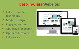  Fully responsive
technology
 Modern design
 Engaging content
 Optimized for search
 Optimized to convert
 Full service
Best-in-Class Websites
 
