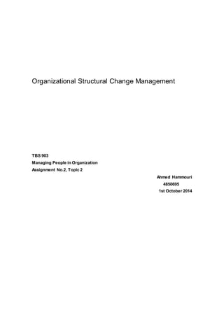 Organizational Structural Change Management
TBS 903
Managing People in Organization
Assignment No.2, Topic 2
Ahmed Hammouri
4850695
1st October 2014
 