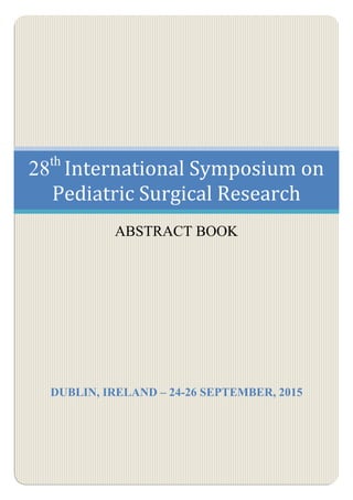 28th
International Symposium on
Pediatric Surgical Research
ABSTRACT BOOK
DUBLIN, IRELAND – 24-26 SEPTEMBER, 2015
 