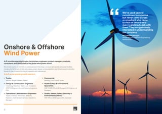 8
Onshore & Offshore
Wind Power
AJP provides specialist trades, technicians, engineers, project managers, analysts,
consultants and QHSE staff to the global wind power sector.
We provide experts on a full time or contractual basis that design, construct and operate wind power facilities
including the full lifecycle of initial site analysis, project design, turbine acquisition, and infrastructure construction
through to final connection to the grid, operation and maintenance.
At AJP, we can provide you with experts in;
•	 Trades
	 Jointers, Riggers, Welders, Platers
•	 Design & Construction Engineers
	 Civil, Design, Electrical, Mechanical, Installation,
CFD/FEA Engineers, Control Systems Engineers,
PM’s
•	 Operations & Maintenance Engineers
	 Turbine / Gearbox Technicians, Reliability
Engineers, Field Service Engineers, Operations
Managers
•	 Commercial
	 Planning, Cost Control, Tender
•	 Health Safety & Environment
Specialists
HSE / RAMS Officers & Managers, EIA Engineers &
Managers
•	 Quality, Health, Safety, Security &
Environment (QHSSE)
	 HSE Officers & Managers, QRA, Specialist
We‘ve used several
recruitment companies
but never come across
a consultant who came
to visit us before we’d
even registered a job with
them. They are genuinely
interested in understanding
our company.
Recruitment Manager
Global Marine / Offshore Engineering,
Netherlands
 