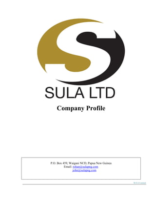 Company Profile
P.O. Box 459, Waigani NCD, Papua New Guinea
Email: rohan@sulapng.com
john@sulapng.com
SULA Limited
 
