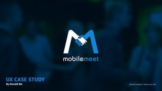 UX CASE STUDY
By Donald Wu General Assembly | February 20, 2016
mobilemeet
 