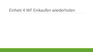 Einheit 4 WF Einkaufen wiederholen
 