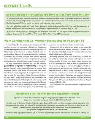 Nominate a co-worker for the McAuley Award!
Often the co-workers who most deserve recognition for going above and beyond are the last to seek it.
Do you know a co-worker who should receive the 2015 McAuley Award?
Named in honor of Catherine McAuley, the founder of the Sisters of Mercy, this award is presented annually to a co-worker who
best exemplifies the mission and values of St. Joseph’s/Candler. Nominations are now open and forms can be found on the SJ/C
Intranet. Co-workers without computer access may receive a form from Mission Services at either campus.
For questions, call Agnes Cannella at 819-2582 or 819-6844.
Please don’t delay in giving an exceptional SJ/C co-worker the recognition they deserve.The nomination period ends on February 20.
page 4	 February 2015
As participant or volunteer, it’s time to Get Your Rear In Gear
	 St. Joseph’s/Candler is the presenting sponsor for the fourth annual GetYour Rear In Gear 5K Run/Walk. Funds raised will stay in
our community, helping with prevention, early detection and treatment of colon cancer.This year’s race is dedicated to memory of
Mike Manhatton, aWTOC news anchor who lost his battle with colon cancer last year.
	 The event will be held outside SJ/C’s Lewis Cancer & Research Pavilion on Saturday, March 14. If you would like to volunteer for
this race, please contact Menzanna Blakely at blakleym@sjchs.org.Volunteers will be needed as early as 7 a.m.
	 If you would rather put on your running gear and participate in the race, you can register online at fleetfeetsavannah.com/
rearingear. Registration is $25 until March 11. It rises to $30 on March 12 and $35 on race day.
New Confidential Co-Worker Survey Begins February 16
	 St. Joseph’s/Candler has asked Avatar Solutions, an inde-
pendent surveyor, to administer a Co-worker Engagement
Survey beginning February 16 and running through March 2.
The purpose of this survey is to obtain feedback from co-
workers about their overall job, pay and benefits. In addition,
co-workers will be asked to share their opinion regarding
topics such as SJ/C’s mission,concern for patient care,training
and development, safety and security, and customer service.
	 It is very important to note that SJ/C and HR Solutions
guarantees complete confidentiality in taking this
survey. Although co-workers will be asked to provide their
employee number, only Avatar Solutions will have access
to individual survey responses. If a department does not
have at least five co-workers, Avatar Solutions will report
the data with a larger department so that co-workers are
never identified as an individual. SJ/C will only receive overall
survey score results and no names will be provided. During
the survey,you will have the opportunity to write comments,
which will be summarized in a way that does not identify any
co-worker and is included with the overall results.
	 Co-worker’s will be able to gain access to the survey by
direct links that will be available on the SJ/C Intranet or on
the SJ/C site under Staff Access. Completion of the survey
should take less than 30 minutes.
	 Receiving feedback from our co-workers is critical to
our ability to continually evaluate and improve the work
environment for all co-workers. Survey results demonstrate
all of our strengths as a team, as well as opportunities for
improvement, and give co-workers the opportunity to en-
gage in solutions and share in our triumphs. Ultimately, your
feedback provides us with a strong foundation for delivering
our mission. Thank you in advance for taking the time to
provide your feedback. If you have any questions about this
survey, please contact Tammy Aveille, Employee Relations
Manager, 819-2981, or Julia Toth, Avatar Solutions Project
Manager, 312-863-6126.
	 Your comments and participation would be greatly appre-
ciated!
 
