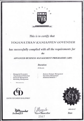 tN t(rt
IW*
-E@x
This is to certify that
)YOG,LAf,4 lflff 4,N/KA NrltAIPtrE^r GOVEI -rlDlElR
has successfully complied with all the requirements for
the
ADVANCED BUS/NESS MANAGEMENT PROGRAMME (ABP)
Duration
18 Months
- Managerial Economics
- Organisational Behaviour
- FinancialManagement
- Marketing Management
* With Dktinction
B u sin ess Strategic Manag ement
Operations Management
Indus'trial Relations *
CENTRE FOR CAREEH DEVELOPMENT
,,Hffi$* Wo#*,,,
2001-0s-07
Date
2567
 