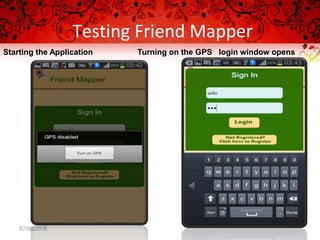 Testing Friend Mapper
07/08/2016
Starting the Application Turning on the GPS login window opens
 