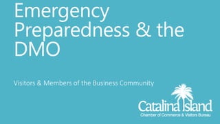 Visitors & Members of the Business Community
Emergency
Preparedness & the
DMO
 