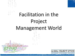 Facilitation in the
Project
Management World
 