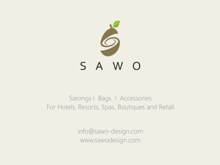 Sarongs I Bags I Accessories
For Hotels, Resorts, Spas, Boutiques and Retail
info@sawo-design.com
www.sawodesign.com
 