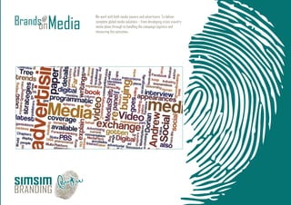 We work with both media owners and advertisers, To deliver
complete global media solutions – from developing cross-country
media plans through to handling the campaign logistics and
measuring the outcomes.
 