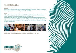 ClientsatisFACTion
Challenge
INJAZ Link2Job City 2009 recruited our company to organize and develop the job fair exhibition, The plan is to open doors to
thousands of job seekers from all around the Kingdom on April 22nd- 23rd 2009.
Results
The Opening Ceremony took place under the Patronage of H.E. the Minster of Higher Education and Scientiﬁc Research,
Professor Waleed Maani, with the presence and support of H.R.H Prince Raad Bin Zaid.
During both days of Link2Job City 2009, More than 24,000 job seekers participate, more than 80 companies from various
sectors were present and more than 2,500 jobs were available. 24,602 job seekers circulated their CV's, whereas more than
3,852 beneﬁted from the training workshops that were given by top professionals in addition to 582 job seekers beneﬁting
from free CV consultancy given.
In result to our effort INJAZ was to hand us all of the events followed in that year.
 