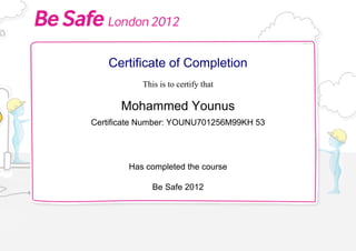 Certificate of Completion
This is to certify that
Mohammed Younus
Certificate Number: YOUNU701256M99KH 53
Has completed the course
Be Safe 2012
 