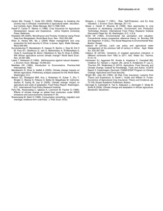 Hanjra MA, Ferede T, Gutta DG (2009). Pathways to breaking the
poverty trap in Ethiopia: investments in agricultural water, education,
and markets. Agric. Water Manage. 96(11):1596-1604.
Hazell P, Carlos P, Alberto V (1986). Crop Insurance for Agricultural
Development: Issues and Experience. Johns Hopkins University
Press, Baltimore.
Khadaker SR (2005). Microfinance and Poverty: Evidence Using Panel
Data from Bangladesh. World Bank Econ. Rev. 19(2):263-286.
Khan S, Hanjra MA, Mu J (2009) Water management and crop
production for food security in China: a review. Agric. Water Manage.
96(3):349-360.
Kurukulasuriya P, Mendelsohn R, Hassan R, Benhin J, Diop M, Eid H
M, Fosu KY, Gbetibouo G, Jain S, Mahamadou A, El-Marsafawy S,
Ouda S, Ouedraogo M, Sène I, Maddision D, Seo N, Dinar A (2006).
Will African agriculture survive climate change? World Bank Econ.
Rev. 20:367-388.
Lewis T, Nickerson D (1989). Self-Insurance against natural disasters.
J. Environ. Econ. Manage. 16:209-223.
Maddala GS (1992). Introduction to Econometrics. Prentice-Hall
International, 1992.
Mendelsohn R, Dinar A, Dalfelt A (2000). Climate change impacts on
African agriculture. Preliminary analysis prepared for the World Bank,
Washington, D.C.
Nelson GC, Rosegrant MW, Koo J, Robertson R, Sulser T, Zhu T,
Ringler C, Msangi S, Palazzo A, Batka M, Magalhaes M, Valmonte-
Santos R, Ewing M, Lee D (2009). Climate change: Impact on
agriculture and costs of adaptation. Food Policy Report. Washington,
D.C.: International Food Policy Research Institute.
Parry ML, Rosenzweig C, Iglesias A, Livermore M, Fischer G (1999).
Effects of climate change on global food production under SRES
emissions and socio-economic scenarios P. 64.
Rosenzweig M, Stark O (1989). Consumption smoothing, migration and
marriage: evidence form rural India.‟ J. Polit. Econ. 97(4).
BalmaIssaka et al. 1265
Shogren J, Crocker T (1991). Risk, Self-Protection, and Ex Ante
Valuation. J. Environ. Econ. Manage. 20:1-15.
Skees J, Hazell P, Miranda M (1999). New approaches to crop
insurance in developing countries. Environment and Production
Technology Division, International Food Policy Research Institute
Discussion Paper No. 55, Washington, D.C. U.S.A.
Smith VK (1992). Environmental risk perception and valuation:
Conventional versus prospective reference theory. In: Bromley DW
and Segerson K (Eds.), The Social Response to Environmental Risk:
Boston: Kluwer.
Valipour M (2014a). Land use policy and agricultural water
management of the previous half of century in Africa. Appl. Water
Sci. 5(4):367-395.
Valipour M (2014b). Variations of irrigated agriculture indicators in
different continents from 1962 to 2011. Adv. Water Sci. Technol.
01:01-14.
Vermeulen SJ, Aggarwal PK, Ainslie A, Angelone C, Campbell BM,
Challinor AJ, Hansen J, Ingram JSI, Jarvis A, Kristjanson P, Lau C,
Thornton PK, Wollenberg E (2010). Agriculture, Food Security and
Climate Change: Outlook for Knowledge, Tools and Action. CCAFS
Report 3. Copenhagen, Denmark: CGIAR-ESSP Program on Climate
Change, Agriculture and Food Security.
Wright BD, Julie AH (1994). All Risk Crop Insurance: Lessons from
Theory and Experience. In Darell L. Hueth and William H. Furtan,
Economics of Agricultural Crop Insurance: Theory and Evidence; pp.
73-109, Kluwer Academic Publishers, Boston.
Ziervogel G, Cartwright A, Tas A, Adejuwon J, Zermoglio F, Shale M,
Smith B (2008). Climate change and adaptation in African agriculture.
Stockholm: Stockholm.
 