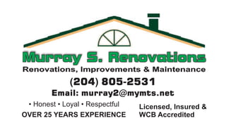 OVER 25 YEARS EXPERIENCE
(204) 805-2531
Email: murray2@mymts.net
• Honest • Loyal • Respectful Licensed, Insured &
WCB Accredited
 