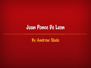 Juan Ponce De Leon

  By Andrew Slade
 
