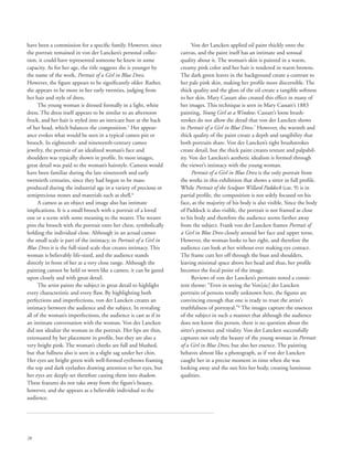 28
have been a commission for a specific family. However, since
the portrait remained in von der Lancken’s personal collec-
tion, it could have represented someone he knew in some
capacity. As for her age, the title suggests she is younger by
the name of the work, Portrait of a Girl in Blue Dress.
However, the figure appears to be significantly older. Rather,
she appears to be more in her early twenties, judging from
her hair and style of dress.
The young woman is dressed formally in a light, white
dress. The dress itself appears to be similar to an afternoon
frock, and her hair is styled into an intricate bun at the back
of her head, which balances the composition.5
Her appear-
ance evokes what would be seen in a typical cameo pin or
brooch. In eighteenth- and nineteenth-century cameo
jewelry, the portrait of an idealized woman’s face and
shoulders was typically shown in profile. In most images,
great detail was paid to the woman’s hairstyle. Cameos would
have been familiar during the late nineteenth and early
twentieth centuries, since they had begun to be mass-
produced during the industrial age in a variety of precious or
semiprecious stones and materials such as shell.6
A cameo as an object and image also has intimate
implications. It is a small brooch with a portrait of a loved
one or a scene with some meaning to the wearer. The wearer
pins the brooch with the portrait onto her chest, symbolically
holding the individual close. Although in an actual cameo
the small scale is part of the intimacy, in Portrait of a Girl in
Blue Dress it is the full-sized scale that creates intimacy. This
woman is believably life-sized, and the audience stands
directly in front of her at a very close range. Although the
painting cannot be held or worn like a cameo, it can be gazed
upon closely and with great detail.
The artist paints the subject in great detail to highlight
every characteristic and every flaw. By highlighting both
perfections and imperfections, von der Lancken creates an
intimacy between the audience and the subject. In revealing
all of the woman’s imperfections, the audience is cast as if in
an intimate conversation with the woman. Von der Lancken
did not idealize the woman in the portrait. Her lips are thin,
extenuated by her placement in profile, but they are also a
very bright pink. The woman’s cheeks are full and blushed,
but that fullness also is seen in a slight sag under her chin.
Her eyes are bright green with well-formed eyebrows framing
the top and dark eyelashes drawing attention to her eyes, but
her eyes are deeply set therefore casting them into shadow.
These features do not take away from the figure’s beauty,
however, and she appears as a believable individual to the
audience.
Von der Lancken applied oil paint thickly onto the
canvas, and the paint itself has an intimate and sensual
quality about it. The woman’s skin is painted in a warm,
creamy pink color and her hair is rendered in warm browns.
The dark green leaves in the background create a contrast to
her pale pink skin, making her profile more discernible. The
thick quality and the gloss of the oil create a tangible softness
to her skin. Mary Cassatt also created this effect in many of
her images. This technique is seen in Mary Cassatt’s 1883
painting, Young Girl at a Window. Cassatt’s loose brush-
strokes do not allow the detail that von der Lancken shows
in Portrait of a Girl in Blue Dress.7
However, the warmth and
thick quality of the paint create a depth and tangibility that
both portraits share. Von der Lancken’s tight brushstrokes
create detail, but the thick paint creates texture and palpabil-
ity. Von der Lancken’s aesthetic idealism is formed through
the viewer’s intimacy with the young woman.
Portrait of a Girl in Blue Dress is the only portrait from
the works in this exhibition that shows a sitter in full profile.
While Portrait of the Sculptor Willard Paddock (cat. 9) is in
partial profile, the composition is not solely focused on his
face, as the majority of his body is also visible. Since the body
of Paddock is also visible, the portrait is not framed as close
to his body and therefore the audience seems farther away
from the subject. Frank von der Lancken frames Portrait of
a Girl in Blue Dress closely around her face and upper torso.
However, the woman looks to her right, and therefore the
audience can look at her without ever making eye contact.
The frame cuts her off through the bust and shoulders,
leaving minimal space above her head and thus, her profile
becomes the focal point of the image.
Reviews of von der Lancken’s portraits noted a consis-
tent theme: “Even in seeing the Von[sic] der Lancken
portraits of persons totally unknown here, the figures are
convincing enough that one is ready to trust the artist’s
truthfulness of portrayal.”8
The images capture the essences
of the subject in such a manner that although the audience
does not know this person, there is no question about the
sitter’s presence and vitality. Von der Lancken successfully
captures not only the beauty of the young woman in Portrait
of a Girl in Blue Dress, but also her essence. The painting
behaves almost like a photograph, as if von der Lancken
caught her in a precise moment in time when she was
looking away and the sun hits her body, creating luminous
qualities.
 