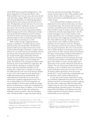 64
and the WPA financed a good deal of Regionalist art.7
The
primary Regionalists were Thomas Hart Benton, Grant
Wood, and John Stuart Curry, but many other artists also fall
under this stylistic category. While there was no “universal”
style among the Regionalists, the underlying philosophy of
depicting America and creating an American style was the
same. The Regionalist movement had some of its roots in the
Ash Can school and the revolutionary art that was created by
those artists at the turn of the century. However, the
Regionalists much more actively incorporated nationalistic
political messages into their work, celebrating the archetype
of the proud and noble working-class citizens of America.
The Ash Can school was less interested integrating explicit
political messages into their art, preferring to more simply
present life without commenting on it as well.8
While a political message is suggested within the
drawing, it is problematic to attempt to discern a precise
political meaning. The message within The Enthusiasts is
purposely subtle and not enough is known about von der
Lancken’s political thoughts to formulate a complete analysis.
However, we can examine how the style and subject matter of
the drawing, when juxtaposed within quotations from von
der Lancken himself, suggest political ideas within the
drawing. The most obviously political element is the bright
red banner juxtaposed against a crowd of working-class
people. The red banner is the only pigmented element within
the drawing, and it stretches behind every single figure. We
also know that the individuals are working-class people
because, rather than individualize the figures, von der
Lancken chose to depict them as archetypes. For example,
the middle-aged man in the center of the drawing is detailed
in such a way so that he appears to be the ideal of what a
middle-aged working-class man should look like. He is
stylized and almost cartoon-like, but von der Lancken
refrained from completely exaggerating his features. He is
thus an idealized figure, just as are the teenaged boy and
woman with glasses. Von der Lancken includes just enough
detail in the facial features to render them as individuals, but
they also read as heroic figures. In addition, von der Lancken
made a deliberate choice to depict these working-class
individuals as present in America, rather than choosing to
make a drawing of middle- or upper-class people enjoying
leisure time and socioeconomic privilege. The political
message, therefore, begins to take on leftist, possibly socialist
overtones. However, there is nothing explicit or concrete
within the drawing that would definitively point to a radical
socialist message.
As was mentioned before, the figures are heroic and
idealized and von der Lancken’s stylistic choices are relevant
to the political message. The drawing is full of movement,
excitement, and enthusiasm because the lines themselves are
restless and full of energy. For instance, the hat of the woman
is shaded with exclusively rough, diagonal lines so that the
woman’s head appears to be in motion and that von der
Lancken captured her in the act of abruptly turning her head.
Also, the presence of the exaggerated, curving lines in the
shirt of the middle-class man give his figure a restless, fluid
energy. The lines create confidence and determination,
especially in the stoic expression on his face. The figures
move with purpose and determination and press onward to
some clear goal or destination. Also, since von der Lancken
chose to idealize the figures in the drawing to heroic types, it
connects back to his earlier statement about truth and beauty.
The figures in the painting are idealized and beautified to a
certain degree. Von der Lancken could thus be seen as
attempting to add elements of truth and beauty that would
not have been present had he not idealized the figures. The
figure of the workman is a heroic, masculine figure and is
representative of not a specific workman but of the idea of a
workman. The same characterization holds with the woman
with glasses, as she is an idealized version of an intellectual
woman and therefore representative of an idea. So in a way,
the drawing could be representative of von der Lancken
himself, that is, von der Lancken’s ideas and philosophies and
his enthusiasm, and his ceaseless intellectual pursuit.
It is clear that von der Lancken endeavored to incorpo-
rate a multitude of philosophical and stylistic ideals into The
Enthusiasts and that he was immensely successful in rendering
these ideas within a single image. While the image itself is
visually exciting, the viewer is not immediately aware of the
underlying messages and stylistic gestures. This drawing is
unique within the exhibition and is illustrative of von der
Lancken’s exploration of American aesthetic as well as his
technical skill as an artist and teacher.
	 1	 “The Intangible in Art,” The Chautauquan Daily 54, no. 15 (July 14, 1930): 1.
	 2	Thomas B. Parker, Frank von der Lancken: Artist and Educator exh. cat. (New York:
Hirschl  Adler Galleries, 2001), 13, 37.
	 3	 “Modernism in Art,” The Chautauquan Daily 47, no. 49 (August 18, 1922): 7.
	 4	Nancy Heller  Julia Williams, The Regionalists (New York: Watson-Guptill,
1976), 17.
	 5	 “Art in Daily Life,” The Chautauquan Daily 50, no. 11 (July 15, 1925): 2.
	 6	 “Modern Art,” The Chautauquan Daily 53, no. 46 (August 20, 1929): 4.
	 7	 Parker, 34.
	 8	William Innes Homer, “The Exhibition of ‘The Eight’: Its History and
Significance,” American Art Journal 1 (1969): 61–62.
 
