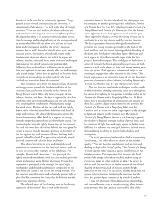 69
decadence in the arts that he vehemently opposed: “Exag-
gerated action or weak sentimentality and sweetness, is
characteristic of decadence…” as well as the idea of “insipid
prettiness.”5
For von der Lancken, decadence refers to art
with extraneous detailing and unnecessary stylistic qualities.
He argues that there is no purpose behind decadent works,
that the message and ideological unity of the works produced
by artists who follow this decadent style are lost in visual
detail and extravagance, and that the viewer’s response
becomes lost as well.6
Instead of this decadent style, von der
Lancken asserts, the modern artist should return to the
fundamental, elemental ideas in art, which he argues are
balance, rhythm, color, and form, those structural techniques
that make up the idea of fundamental pictorial skill.
Following these technical ideas will return art, in von der
Lancken’s opinion, to the most visually effective and ideologi-
cally sound design.7
Artists have to get back to the most basic
principles of artistic design in order to depict the most
clarified and naturalistic form of expression.8
This movement away from the decadent ideas of egotism
and exaggeration, towards the fundamental ideas of the
creation of art, can be seen distinctly in the Portrait of a
Young Woman, which follows the basic principles of line,
balance, rhythm, and form. Her face is depicted in clear line
and form, with a proportional balance and the soft, delicate
style resulting from the elements of fundamental design
discussed above. The lines of her face and neck are tightly
drawn, with believably naturalistic definition and detail of
shape and contour. The idea of rhythm can be seen in the
forward momentum of her head, as it appears to emerge
from the empty background into an absent light source. The
relationship between the tightly drawn lines of the woman’s
face and the looser lines of her hair behind her head gives the
viewer a sense of von der Lancken’s purpose in the clarity of
the face against the small amount of loose, shadowy back-
ground behind her head. This portrait is technically simple
and well-constructed—clear in focus and intent.
This idea of simplicity in style and straightforward
portraiture is common in von der Lancken’s oeuvre, and can
be seen in various other portraits in this exhibition. For
example, Woman with Flower (cat. 1) is a portrayal of a
tightly rendered female form, with the same stylistic precision
in line and contour as the Portrait of a Young Woman. Her
expression is portrayed clearly through the use of tight
brushstrokes and detailed facial features comparable to the
tight lines and clarity of the face of the young woman. Von
der Lancken used this simple and technically precise style to
give all of his portraiture the clarity that he believed was the
appropriate depiction of form.
The ethereal aspect of the drawing, seen in the dreamy
expression of the woman’s face as well as the smooth
transition between the sitter’s head and the plain paper, can
be compared to another painting in this exhibition, Portrait
of a Woman by a Tree (cat. 22). In both portraits, Portrait of a
Young Woman and Portrait of a Woman by a Tree, the female
sitters appear to have a hazy appearance and a wistful gaze.
These expressive effects in Portrait of a Young Woman can be
attributed to a few key choices made by von der Lancken.
The hazy appearance is created through the medium of
pencil in the young woman, specifically in the back of the
head and hair, and the almost indistinguishable blending of
the form into the shadow behind the figure. Her head and
neck appear to blend back into the paper while her face
projects forward into space. The wistful gaze of both sitters is
achieved through the blank, emotionless expressions of both
women as well as the choice to have both sitters looking away
from the viewer. Both appear as uninterested subjects, not
wanting to engage with either the artist or the viewer. This
blank appearance is an element in many of von der Lancken’s
portraits of women in this exhibition, including Portrait of a
Woman in a Window (cat. 11) and Woman with Flower.
Von der Lancken used similar techniques in other works
in this exhibition, showing continuity in his style throughout
his career. The lighting in this portrait is similar to that in the
Portrait of a Woman with a Magnifying Glass (cat. 3). Both
sitters have a broad contrast of illumination and shadow on
their face, cast by a light source exterior to the portrait. For
Portrait of a Woman with a Magnifying Glass, von der
Lancken used a variance in color range to portray the changes
in light and shadow on the woman’s face. However, in
Portrait of a Young Woman, because it is a drawing in pencil,
the shadow is depicted through shading of pencil lines, and
by a contrast of light lines and empty spaces to darker, more
full lines. He achieves the same goal, however, in both works,
demonstrating his ability to portray light, shadow, and
atmosphere.
The art of portraiture has been described as representing
“not beauty…but either character, charm or yet another
quality.”9
Von der Lancken used choices such as form and
shading to depict this “other” quality. This Portrait of a Young
Woman has that other quality, a passive indifference, in her
facial expression. This expression then becomes the focal
point of the image rather than von der Lancken using an
extraneous detail in order to depict an idea. The viewer is
able to read the sitter’s eyes as passive because of the relaxed
shaping of the eyelids, lack of motion, and the bright
reflection on the eyes. The face is still, and the head does not
appear to be in motion, furthering the assertion that the
sitter is a passive figure constructed by von der Lancken.
These soft elements of line, harmonious relationships,
and ethereal beauty create a visually enticing, albeit incom-
plete portrait. Von der Lancken expressed his idea of the
 