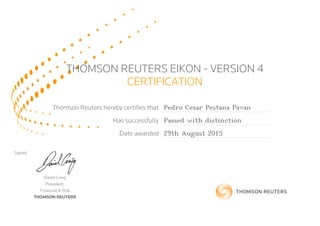 THOMSON REUTERS EIKON - VERSION 4
CERTIFICATION
Thomson Reuters hereby certifies that Pedro Cesar Pestana Pavan
Has successfully Passed with distinction
Date awarded 29th August 2015
Signed
David Craig
President,
Financial & Risk
THOMSON REUTERS
 