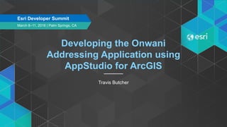 Developing the Onwani
Addressing Application using
AppStudio for ArcGIS
Travis Butcher
March 8–11, 2016 | Palm Springs, CA
Esri Developer Summit
 