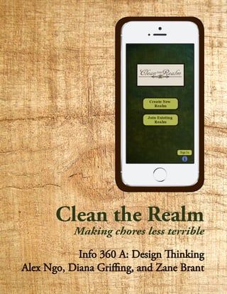 Clean the Realm
Making chores less terrible
Info 360 A: Design Thinking
Alex Ngo, Diana Griffing, and Zane Brant
 