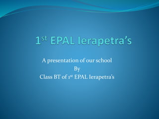 A presentation of our school
By
Class BT of 1st EPAL Ierapetra’s
 