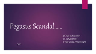 Pegasus Scandal……
BY ADITYA KASHYAP
EX- NAVODAYAN
2 TIMES NDA CONFERENCE
OUT
 