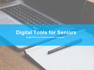 Digital Tools for Seniors
Knight School of Communication at Queens
 