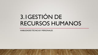 3.1GESTIÓN DE
RECURSOS HUMANOS
HABILIDADESTÉCNICASY PERSONALES
 