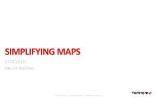 SIMPLIFYING MAPS
27.02.2019
Pauline Baudens
© 2019 TomTom. All rights reserved. Confidential information.
 