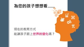 現在的教育方式
能讓孩子跟上世界的變化嗎？
PowerPoint Presentation
為您的孩子想想看……
 