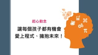 起心動念
讓每個孩子都有機會
愛上程式、擁抱未來！
PowerPoint Presentation
 