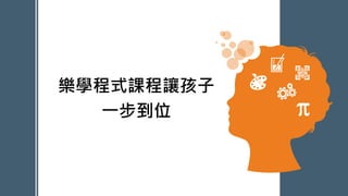 樂學程式課程讓孩子
一步到位
PowerPoint Presentation
 