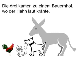 Die drei kamen zu einem Bauernhof, wo der Hahn laut krähte. 