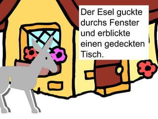 Der Esel guckte durchs Fenster und erblickte einen gedeckten Tisch. 