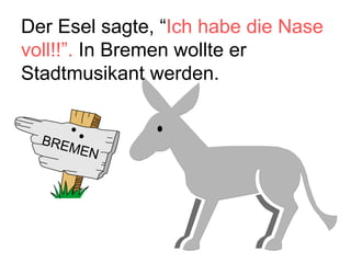 Der Esel sagte, “ Ich habe die Nase voll!!”.  In Bremen wollte er Stadtmusikant werden. BREMEN 