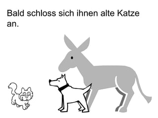 Bald schloss sich ihnen alte Katze an. 