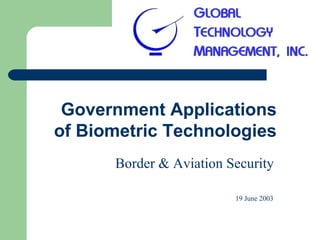 Government Applications
of Biometric Technologies
      Border & Aviation Security

                         19 June 2003
 