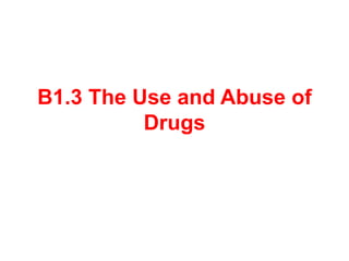 B1.3 The Use and Abuse of
Drugs
 