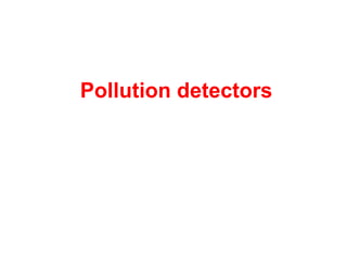 Pollution detectors
 