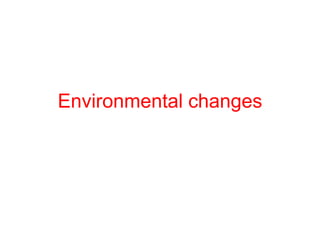 Environmental changes
 
