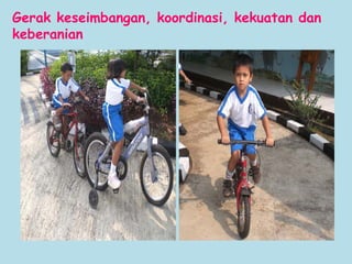Gerak keseimbangan, koordinasi, kekuatan dan
keberanian
 