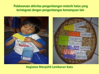 Pelaksanaan aktivitas pengembangan motorik halus yang
terintegrasi dengan pengembangan kemampuan lain
Kegiatan Menjahit Lembaran Kata
 