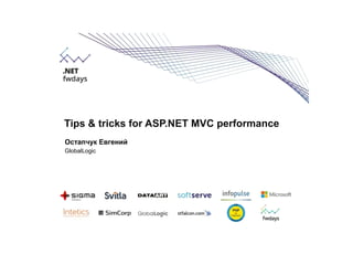 Tips & tricks for ASP.NET MVC performance
Остапчук Евгений
GlobalLogic
 