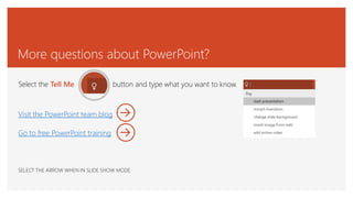 More questions about PowerPoint?
Select the Tell Me button and type what you want to know.
Visit the PowerPoint team blog
Go to free PowerPoint training
SELECT THE ARROW WHEN IN SLIDE SHOW MODE
 
