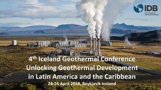 4th Iceland Geothermal Conference
Unlocking Geothermal Development
in Latin America and the Caribbean
24-26 April 2018, Reykjavik Iceland
 