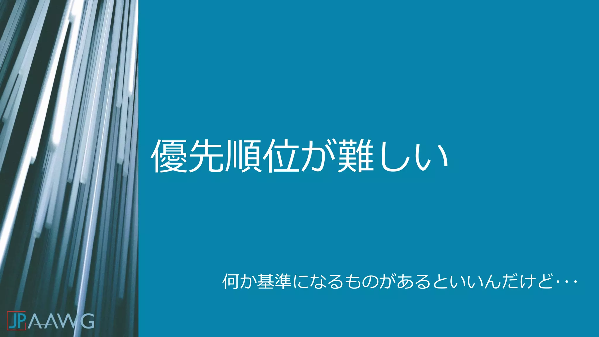 優先順位が難しい
何か基準になるものがあるといいんだけど･･･
 