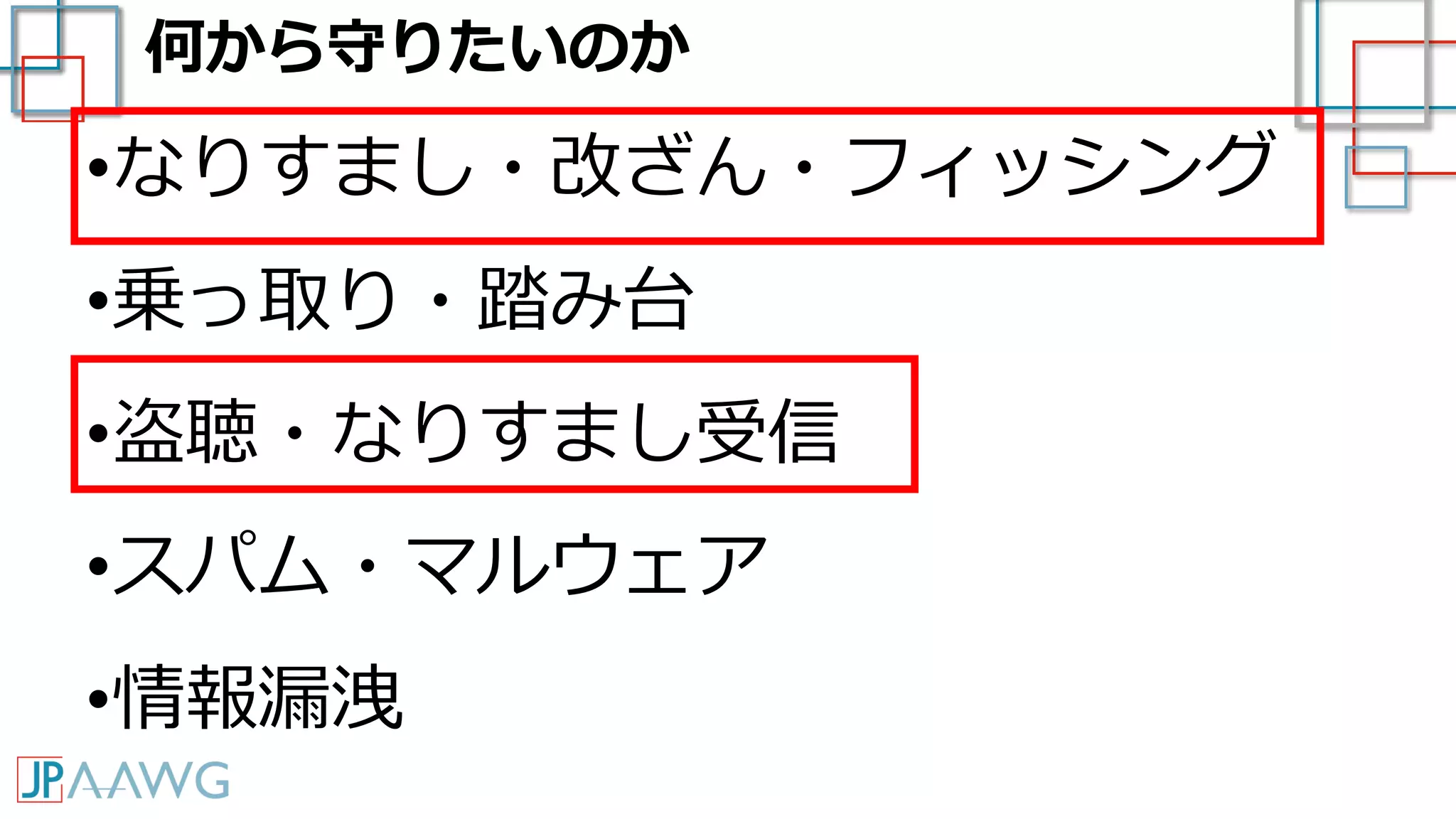 何から守りたいのか
•なりすまし・改ざん・フィッシング
•乗っ取り・踏み台
•盗聴・なりすまし受信
•スパム・マルウェア
•情報漏洩
 